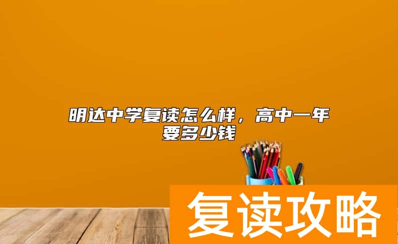 明达中学复读怎么样，高中一年要多少钱