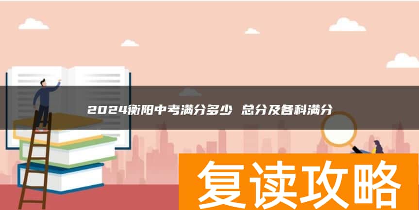 2024衡阳中考满分多少 总分及各科满分
