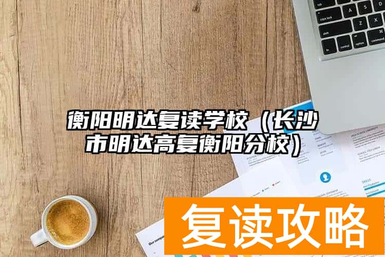 衡阳明达复读学校（长沙市明达高复衡阳分校）