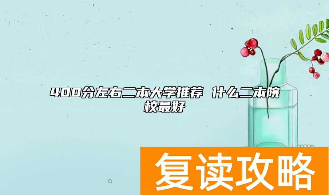 400分左右二本大学推荐 什么二本院校最好